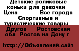 Детские роликовые коньки для девочки › Цена ­ 1 300 - Все города Спортивные и туристические товары » Другое   . Ростовская обл.,Ростов-на-Дону г.